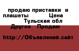 продаю приставки  и плашеты        › Цена ­ 15 000 - Тульская обл. Другое » Продам   